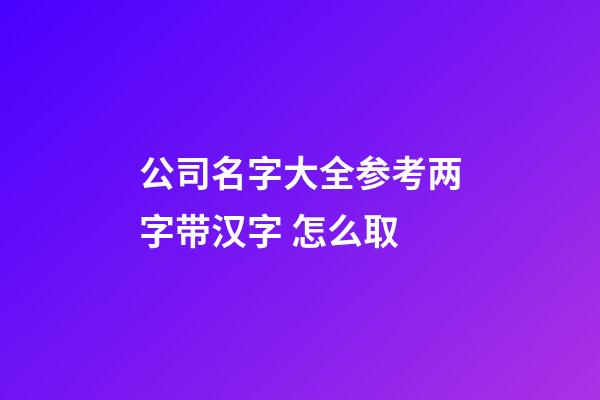 公司名字大全参考两字带汉字 怎么取-第1张-公司起名-玄机派